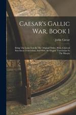 Caesar's Gallic War, Book 1: Being The Latin Text In The Original Order, With A Literal Interlinear Translation, And With An Elegant Translation In The Margin