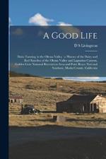 A Good Life: Dairy Farming in the Olema Valley: a History of the Dairy and Beef Ranches of the Olema Valley and Lagunitas Canyon, Golden Gate National Recreation Area and Point Reyes National Seashore, Marin County, California