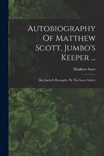 Autobiography Of Matthew Scott, Jumbo's Keeper ...: Also Jumbo's Biography, By The Same Author