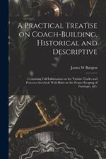 A Practical Treatise on Coach-building, Historical and Descriptive: Containing Full Information on the Various Trades and Processes Involved, With Hints on the Proper Keeping of Carriages, &c.
