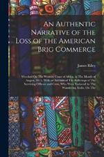 An Authentic Narrative of the Loss of the American Brig Commerce: Wrecked On The Western Coast of Africa, in The Month of August, 1815, With an Account of The Sufferings of The Surviving Officers and Crew, Who Were Enslaved by The Wandering Arabs, On The