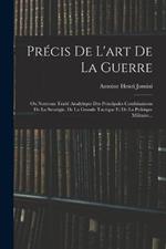 Précis De L'art De La Guerre: Ou Nouveau Traité Analytique Des Principales Combinaisons De La Stratégie, De La Grande Tactique Et De La Politique Militaire...