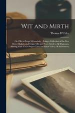 Wit and Mirth: Or, Pills to Purge Melancholy; Being a Collection of the Best Merry Ballads and Songs, Old and New, Fitted to All Humours, Having Each Their Proper Tune for Either Voice, Or Instrument