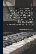 La flute enchantee. Die Zauberfloete. Opera en deux parties. Poeme de Ludwig Giesecke & Emanuel Schikaneder. Traduction francaise du livret original par J.G. Prod'homme & Jules Kienlin