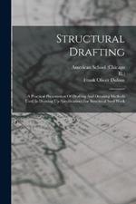 Structural Drafting: A Practical Presentation Of Drafting And Detailing Methods Used In Drawing Up Specifications For Structural Steel Work