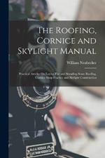 The Roofing, Cornice and Skylight Manual: Practical Articles On Laying Flat and Standing Seam Roofing, Cornice Shop Practice and Skylight Construction