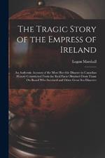 The Tragic Story of the Empress of Ireland: An Authentic Account of the Most Horrible Disaster in Canadian History Constructed From the Real Facts Obtained From Those On Board Who Survived and Other Great Sea Disasters