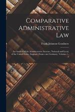 Comparative Administrative Law: An Analysis of the Administrative Systems, National and Local, of the United States, England, France and Germany, Volumes 1-2