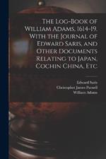 The Log-book of William Adams, 1614-19. With the Journal of Edward Saris, and Other Documents Relating to Japan, Cochin China, Etc