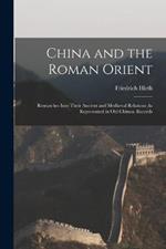 China and the Roman Orient: Researches Into Their Ancient and Mediæval Relations As Represented in Old Chinese Records