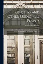 Ginseng and Other Medicinal Plants: A Book of Valuable Information for Growers As Well As Collectors of Medicinal Roots, Barks, Leaves, Etc