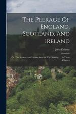 The Peerage Of England, Scotland, And Ireland: Or, The Ancient And Present State Of The Nobility. ... In Three Volumes