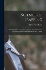 Science of Trapping; Describes the fur Bearing Animals, Their Nature, Habits and Distribution, With Practical Methods for Their Capture