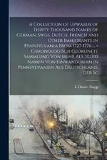 A Collection of Upwards of Thirty Thousand Names of German, Swiss, Dutch, French and Other Immigrants in Pennsylvania From 1727-1776 ... = Chronologisch Geordnete Sammlung von Mehr als 30,000 Namen von Einwanderern in Pennsylvanien aus Deutschland, der Sc