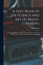 A Text-book Of The Science And Art Of Bread-making: Including The Chemistry And Analytic And Practical Testing Of Wheat, Flour, And Other Materials Emloyed In Baking