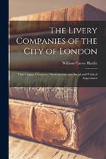 The Livery Companies of the City of London: Their Origin, Character, Development, and Social and Political Importance