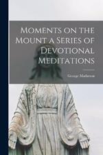 Moments on the Mount a Series of Devotional Meditations