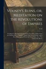 Volney's Ruins, or, Meditation on the Revolutions of Empires: Translated Under the Immediate Inspection of the Author From the 6th Paris ed. To Which is Added, The law of Nature, and a Short Biographical Notice, by Count Daru; Also, The Controversy Betwe