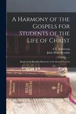 A Harmony of the Gospels for Students of the Life of Christ: Based on the Broadus Harmony in the Revised Version