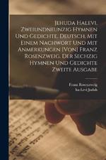 Jehuda Halevi, zweiundneunzig Hymnen und Gedichte. Deutsch, mit einem Nachwort und mit Anmerkungen [von] Franz Rosenzweig. Der sechzig Hymnen und Gedichte zweite Ausgabe