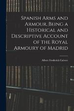 Spanish Arms and Armour, Being a Historical and Descriptive Account of the Royal Armoury of Madrid