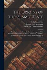 The Origins of the Islamic State: Being a Translation From the Arabic, Accompanied With Annotations, Geographic and Historic Notes of the Kitab Fituh Al-buldan of Al-Imam Abu-l Abbas Ahmad Ibn-Jabir Al-Baladhuri