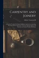 Carpentry and Joinery: A Practical Treatise On Simple Building Construction, Including Framing, Roof Construction, General Carpentry Work, and Exterior and Interior Finish of Buildings