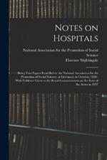Notes on Hospitals: Being two Papers Read Before the National Association for the Promotion of Social Science, at Liverpool, in October, 1858: With Evidence Given to the Royal Commissioners on the State of the Army in 1857