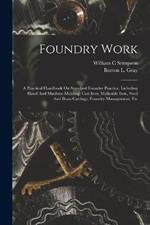 Foundry Work; A Practical Handbook On Standard Foundry Practice, Including Hand And Machine Molding; Cast Iron, Malleable Iron, Steel And Brass Castings; Foundry Management; Etc