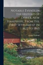 Notable Events in the History of Dover, New Hampshire, From the First Settlement in 1623 to 1865