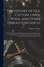 The History of Silk, Cotton, Linen, Wool, and Other Fibrous Substances: Including Observations On Spinning, Dyeing, and Weaving. Also an Account of the Pastoral Life of the Ancients, Their Social State and Attainments in the Domestic Arts