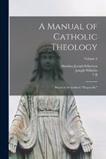 A Manual of Catholic Theology; Based on Scheeben's 