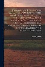 Journal of a Residence in Ashantee, Comprising Notes and Researches Relative to the Gold Coast, and the Interior of Western Africa, Chiefly Collected From Arabic mss. and Information Communicated by the Moslems of Guinea