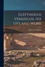 Eleftherios Venizelos, his Life and Work