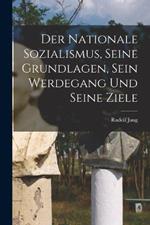 Der Nationale Sozialismus, Seine Grundlagen, Sein Werdegang Und Seine Ziele