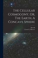 The Cellular Cosmogony, Or, The Earth, A Concave Sphere