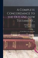 A Complete Concordance to the Old and New Testament...: A Concordance to the Apocrypha