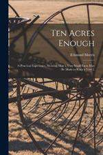 Ten Acres Enough: A Practical Experience, Showing how a Very Small Farm May be Made to Keep a Very L