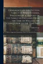 Genealogy of the Dutton Family of Pennsylvania, Preceded by a History of the Family in England From the Time of William the Conqueror to the Year 1669: With an Appendix Containing a Short Account of the Duttons of Conn