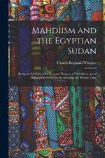 Mahdiism and the Egyptian Sudan: Being an Account of the Rise and Progress of Mahdiism and of Subsequent Events in the Sudan to the Present Time