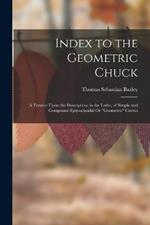 Index to the Geometric Chuck: A Treatise Upon the Description, in the Lathe, of Simple and Compound Epitrochoidal Or Geometric Curves