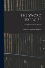 The Sword Exercise: Arranged For Military Instruction