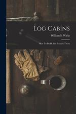 Log Cabins: How To Build And Furnish Them