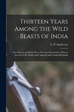 Thirteen Years Among the Wild Beasts of India: Their Haunts and Habits From Personal Observations, With an Account of the Modes and Capturing and Taming Elephants
