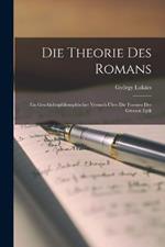 Die Theorie Des Romans: Ein Geschichtsphilosophischer Versuch UEber Die Formen Der Grossen Epik