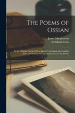 The Poems of Ossian: In the Original Gaelic With a Literal Translation Into English and a Dissertation On the Authenticity of the Poems