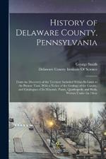 History of Delaware County, Pennsylvania: From the Discovery of the Territory Included Within Its Limit to the Present Time, With a Notice of the Geology of the County, and Catalogues of Its Minerals, Plants, Quadrupeds, and Birds, Written Under the Direc