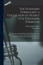 The Standard Formulary; a Collection of Nearly Five Thousand Formulas: For Pharmaceutical Preparations, Family Remedies, Toilet Articles, Veterinary Remedies, Soda Fountain Requisites, and Miscellaneous Preparations Especially Adapted to the Requirements