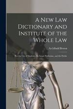 A New Law Dictionary and Institute of the Whole Law: For the Use of Students, the Legal Profession, and the Public