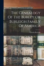 The Genealogy Of The Burley Or Burleigh Family Of America